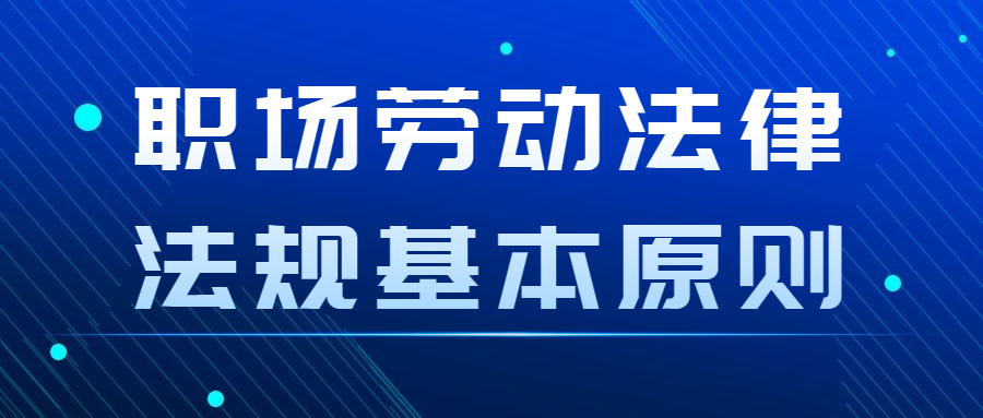 职场劳动法律法规基本原则有哪些?