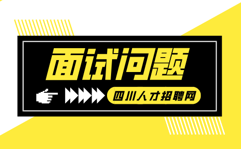 四川人才网：面试时怎么回答为什么选择我们单位